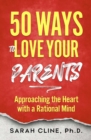 50 Ways to Love Your Parents : Approaching the Heart With a Rational Mind - eBook