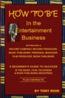 How to Be in the Entertainment Business - A Beginner's Guide to Success in the Music, Film, Television and Book Publishing Industries - Book