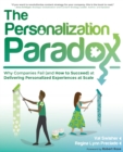 The Personalization Paradox : Why Companies Fail (and How To Succeed) at Delivering Personalized Experiences at Scale - Book