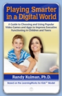 Playing Smarter in a Digital World : A Guide to Choosing and Using Popular Video Games and Apps to Improve Executive Functioning in Children and Teens - Book