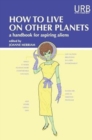 How to Live on Other Planets : A Handbook for Aspiring Aliens - Book
