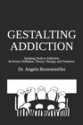 Gestalting Addiction : Speaking Truth to the Power and Definition of Addiction, Addiction Theory, and Addiction Treatment - Book