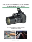 Photographer's Guide to the Nikon Coolpix B700 : Getting the Most from Nikon's Superzoom Camera - Book