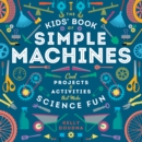 The Kids' Book of Simple Machines : Cool Projects & Activities that Make Science Fun! - Book