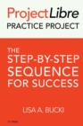 ProjectLibre Practice Project : The Step-by-Step Sequence for Success - Book