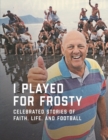 I Played for Frosty : Celebrated Stories of Faith, Life and Football - Book