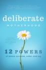 Deliberate Motherhood : 12 Key Powers of Peace, Purpose, Order & Joy - eBook