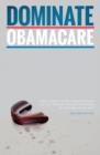 Dominate Obamacare : The Complete and Simple Guide to the Patient Protection and Affordable Care ACT - Book