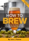 How To Brew : Everything You Need to Know to Brew Great Beer Every Time - Book