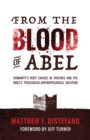 From the Blood of Abel : Humanity's Root Causes of Violence and the Bible's Theological-Anthropological Solution - eBook