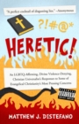 Heretic! : An LGBTQ-Affirming, Divine Violence-Denying, Christian Universalist's Responses to Some of Evangelical Christianity's Most Pressing Concerns - eBook