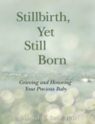 Stillbirth, Yet Still Born : Grieving and Honoring Your Precious Baby - Book