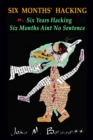 SIX MONTHS' HACKING or, Six Years Hacking Six Months Aint No Sentence : John M. Bennett Hacks Jim Leftwich's Six Months Aint No Sentence 2011-2016 & Other Mysteries - Book