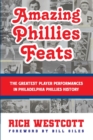 Amazing Phillies Feats : The Greatest Player Performances in Philadelphia Phillies History - Book