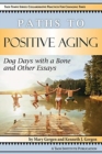 Paths to Positive Aging : Dog Days with a Bone and Other Essays - Book