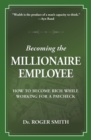 Becoming the Millionaire Employee : How to Become Rich While Working for a Paycheck - eBook
