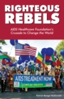 Righteous Rebels : AIDS Healthcare Foundation's Crusade to Change the World - Book