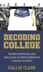 Decoding College : Stories, Strategies, and Struggles of First-Generation College Students - Book