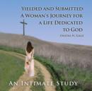 Yielded and Submitted : A Woman's Journey for a Life Dedicated to God an Intimate Study - Book