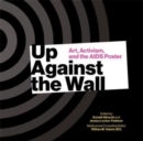 Up Against the Wall : Art, Activism, and the AIDS Poster - Book
