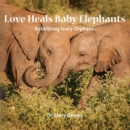 Love Heals Baby Elephants; Rebirthing Ivory Orphans - Book