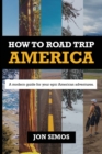 How To Road Trip America : A Modern Guide for Epic American Adventures - Book