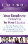 Your Employee Brand Is in Your Hands : How Any Employee Can Create & Promote Their Own Personal Leadership Brand for Massive Career Success! - Book