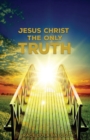 Jesus Christ The Only Truth : The Only Truth - Book