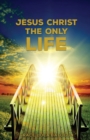 Jesus Christ The Only Life : The Only Life - Book