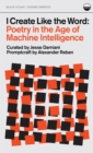 I Create Like the Word : Poetry in the Age of Machine Intelligence - Book