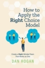 How to Apply the Right Choice Model : Create a Right-Minded Team That Works as One - Book