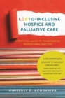 LGBTQ-Inclusive Hospice and Palliative Care - A Practical Guide to Transforming Professional Practice - Book
