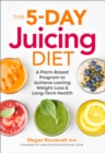 The 5-Day Juicing Diet : A Plant-Based Program to Achieve Lasting Weight Loss & Long Term Health - eBook