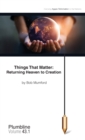 Things That Matter : Returning Heaven to Creation: Returning Heaven to Creation - Book