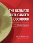 The Ultimate Anti-Cancer Cookbook : A Cookbook and Eating Plan Developed by a Late-Stage Cancer Survivor with 225 Delicious Recipes for Everyday Meals, Using Everyday Foods - eBook