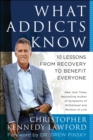 What Addicts Know : 10 Lessons from Recovery to Benefit Everyone - Book