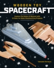 Wooden Toy Spacecraft : Explore the Galaxy & Beyond with 13 Easy-to-Make Woodworking Projects - Book