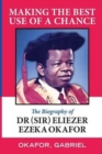 Making the Best Use of a Chance : The Biography of Dr. (Sir) Eliezer Ezeka Okafor - Book