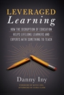 Leveraged Learning : How the Disruption of Education Helps Lifelong Learners, and Experts with Something to Teach - Book