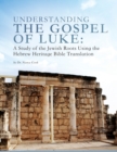Understanding the Gospel of Luke : A Study of the Jewish Roots Using the Hebrew Heritage Bible Translation - Book
