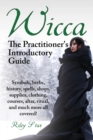 Wicca. the Practitioner's Introductory Guide. Symbols, Herbs, History, Spells, Shops, Supplies, Clothing, Courses, Altar, Ritual, and Much More All Co - Book