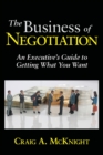 The Business of Negotiation : An Executive's Guide to Getting What You Want - Book