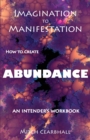 Imagination to Manifestation : How to Create Abundance - An Intender's Workbook - Book