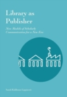 Library as Publisher : New Models of Scholarly Communication for a New Era - Book