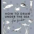 Under the Sea: How to Draw Books for Kids - Book