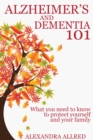 Alzheimer's and Dementia 101 : What You Need to Know to Protect Yourself  and Your Family - eBook