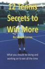 12 Tennis Secrets to Win More : What You Should Be Doing and Working on to Win All the Time! - Book