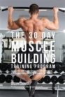 The 30 Day Muscle Building Training Program : The Solution to Increasing Muscle Mass for Bodybuilders, Athletes, and People Who Just Want to Have a Better Body - Book