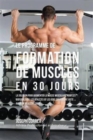 Le Programme de Formation de Muscles En 30 Jours : La Solution Pour Augmenter La Masse Musculaire Pour Les Bodybuilders, Les Athletes Et Les Gens Qui Veulent Juste Avoir Un Meilleur Corps - Book