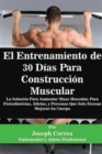 El Entrenamiento de 30 Dias Para Construccion Muscular : La Solucion Para Aumentar Masa Muscular, Para Fisiculturistas, Atletas, y Personas Que Solo Desean Mejorar Su Cuerpo - Book
